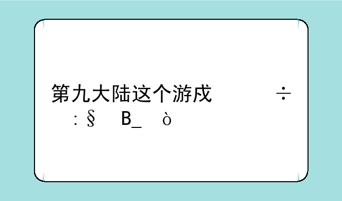 第九大陆这个游戏好玩吗？