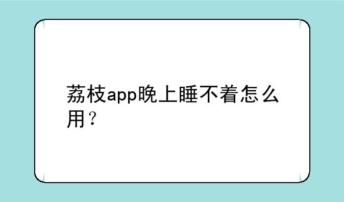 荔枝app晚上睡不着怎么用？
