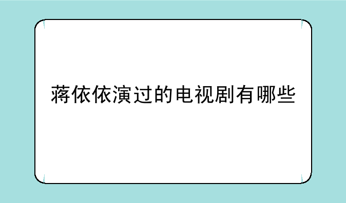 蒋依依演过的电视剧有哪些
