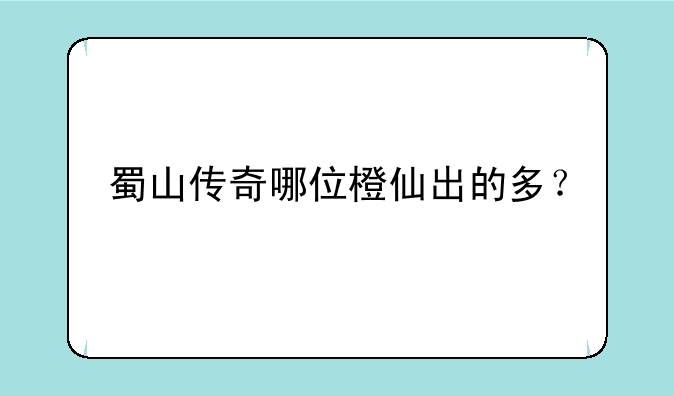 蜀山传奇哪位橙仙出的多？