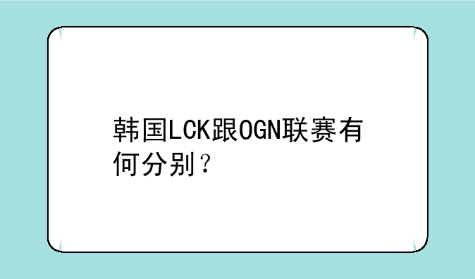 韩国LCK跟OGN联赛有何分别？