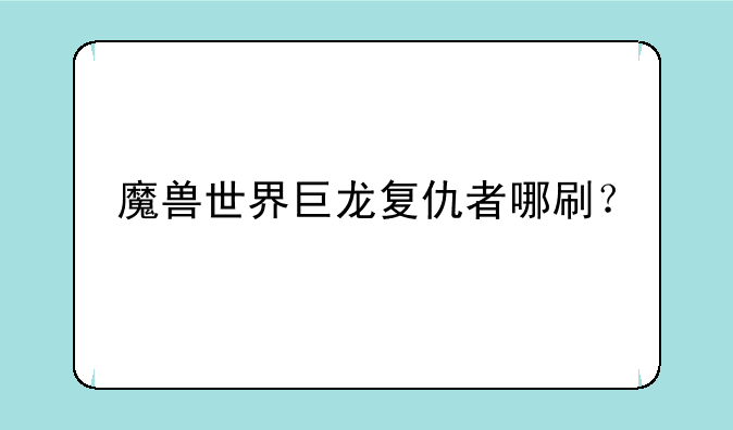 魔兽世界巨龙复仇者哪刷？