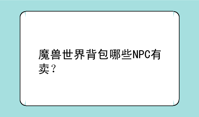 魔兽世界背包哪些NPC有卖？