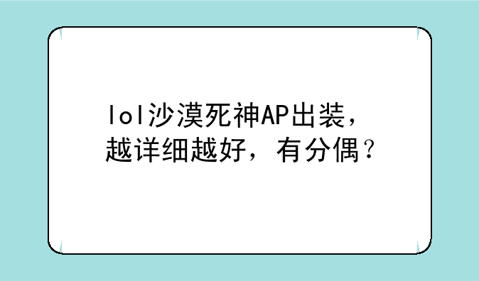 lol沙漠死神AP出装，越详细越好，有分偶？