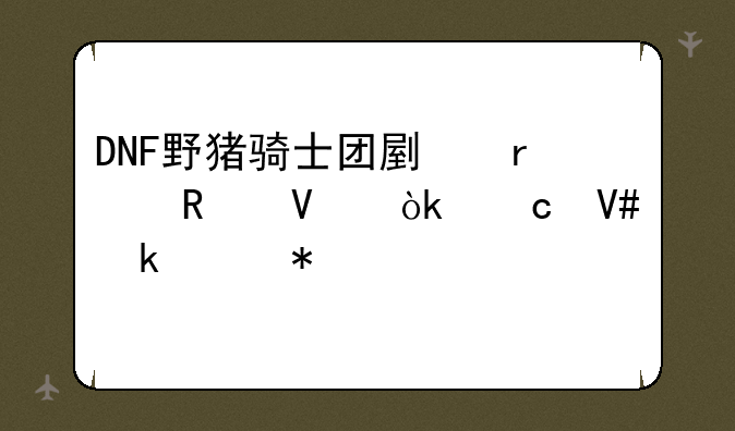 DNF野猪骑士团副本攻略：高效通关技巧详解