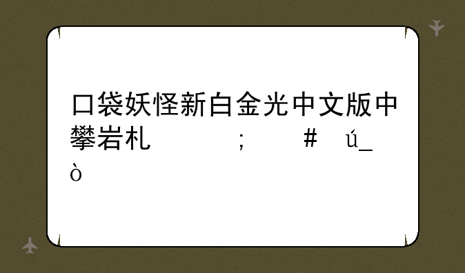 口袋妖怪新白金光中文版中攀岩术怎么得？