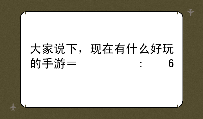 大家说下，现在有什么好玩的手游？求推荐