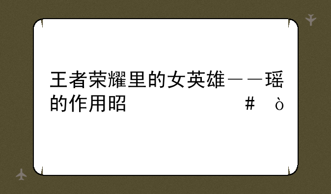 王者荣耀里的女英雄――瑶的作用是什么？
