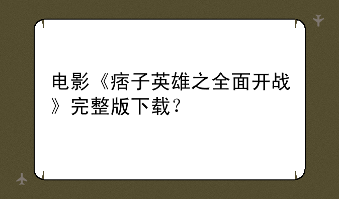 电影《痞子英雄之全面开战》完整版下载？