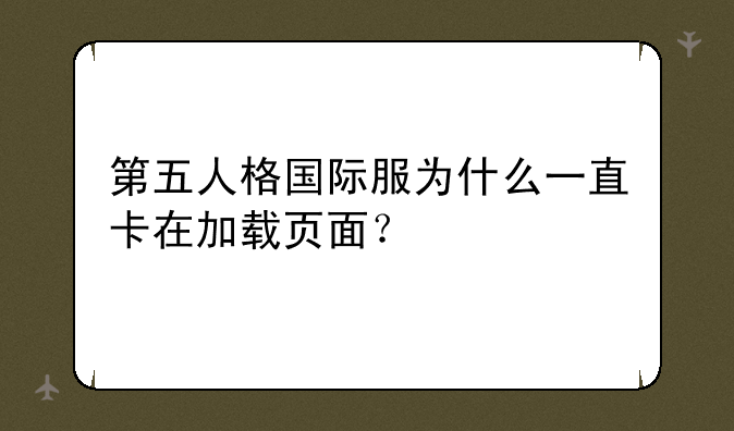 第五人格国际服为什么一直卡在加载页面？