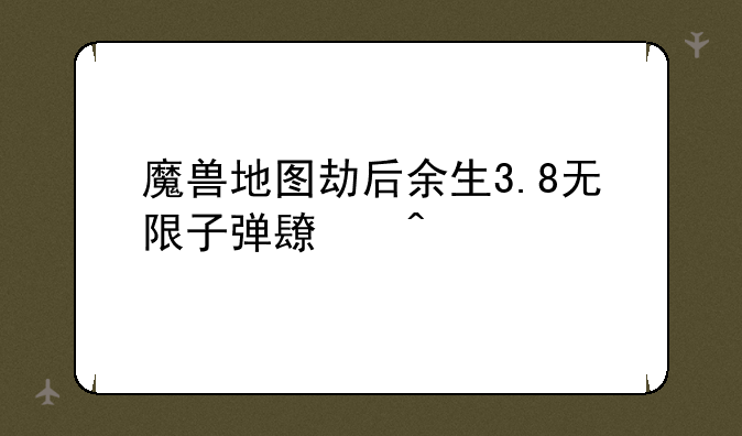 魔兽地图劫后余生3.8无限子弹长门版的秘籍