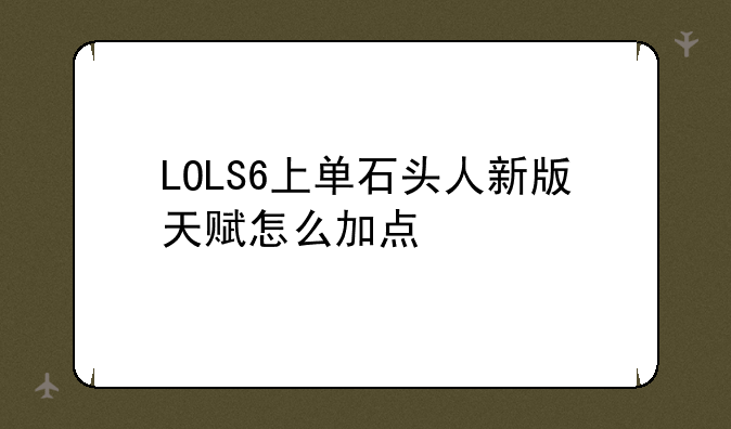 LOLS6上单石头人新版天赋怎么加点