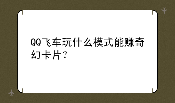 QQ飞车玩什么模式能赚奇幻卡片？