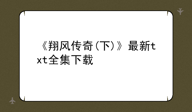 《翔风传奇(下)》最新txt全集下载