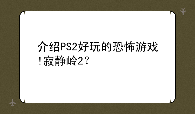 介绍PS2好玩的恐怖游戏!寂静岭2？