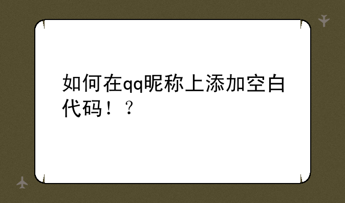如何在qq昵称上添加空白代码！？