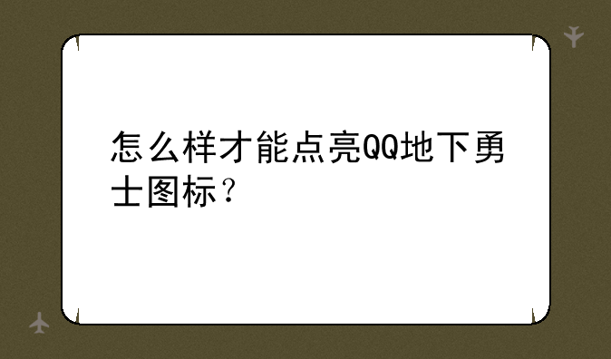 怎么样才能点亮QQ地下勇士图标？