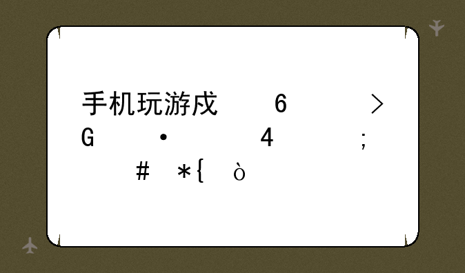 手机玩游戏卡,发热严重,怎么办？