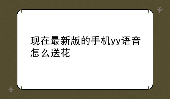 现在最新版的手机yy语音怎么送花