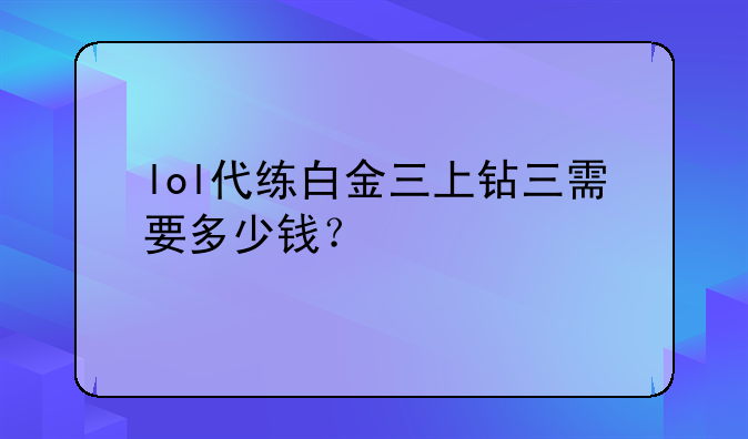 lol代练白金三上钻三需要多少钱？