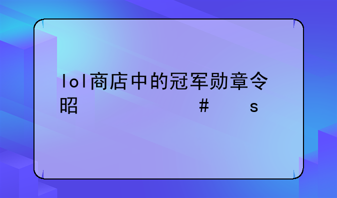 lol商店中的冠军勋章令是什么东西