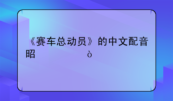 《赛车总动员》的中文配音是谁？