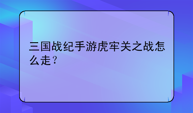 三国战纪手游虎牢关之战怎么走？