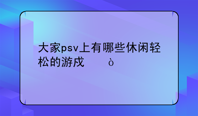 大家psv上有哪些休闲轻松的游戏？