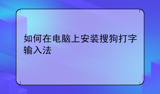 如何在电脑上安装搜狗打字输入法