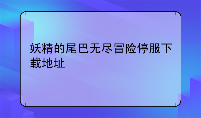 妖精的尾巴无尽冒险停服下载地址