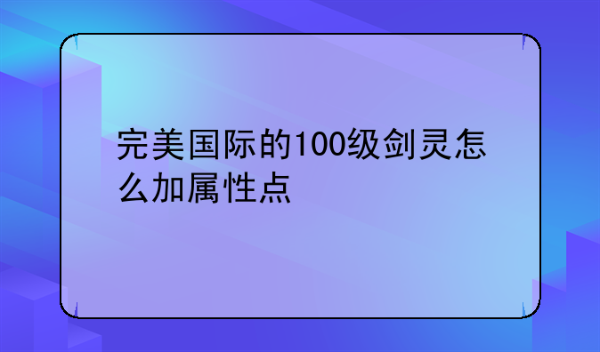 完美国际的100级剑灵怎么加属性点