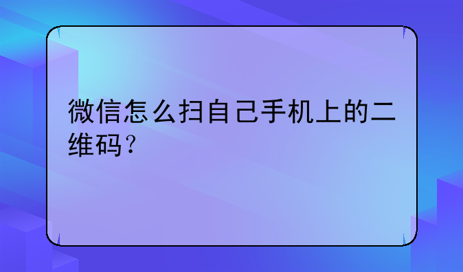 微信怎么扫自己手机上的二维码？