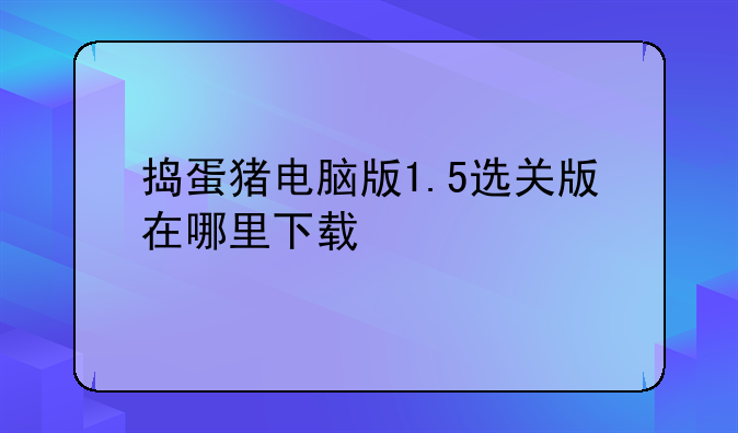 捣蛋猪电脑版1.5选关版在哪里下载