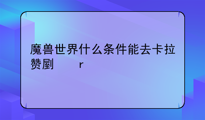 魔兽世界什么条件能去卡拉赞副本