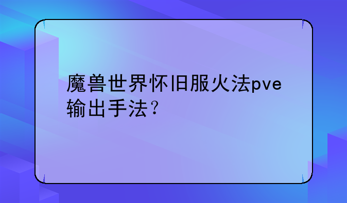 魔兽世界怀旧服火法pve输出手法？