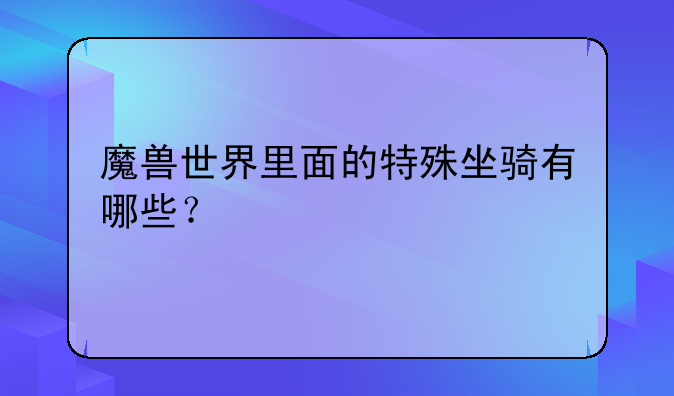 魔兽世界里面的特殊坐骑有哪些？
