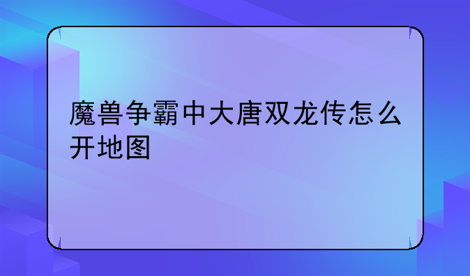 魔兽争霸中大唐双龙传怎么开地图
