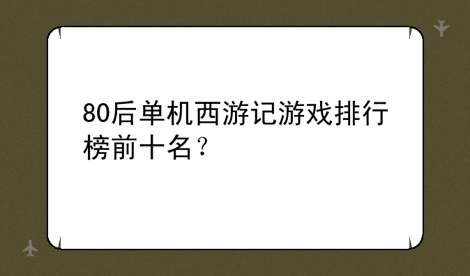 80后单机西游记游戏排行榜前十名？