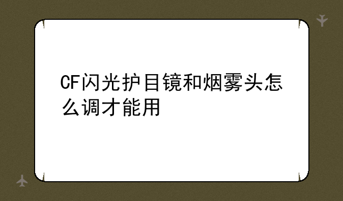 CF闪光护目镜和烟雾头怎么调才能用