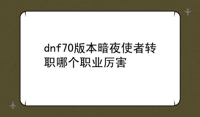 dnf70版本暗夜使者转职哪个职业厉害