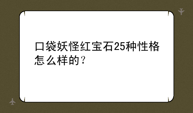 口袋妖怪红宝石25种性格怎么样的？