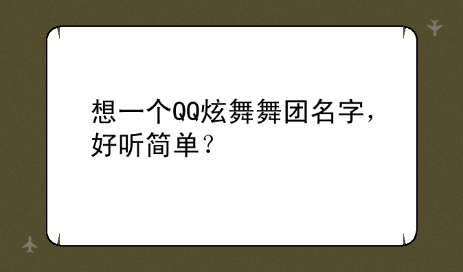 想一个QQ炫舞舞团名字，好听简单？