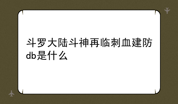 斗罗大陆斗神再临刺血建防db是什么