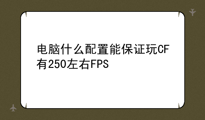 电脑什么配置能保证玩CF有250左右FPS
