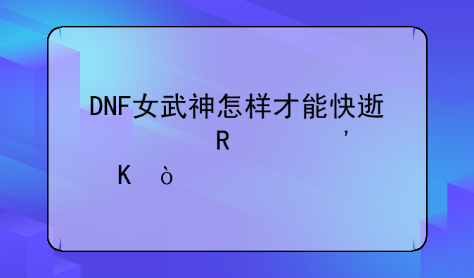 DNF女武神怎样才能快速释放出觉醒？
