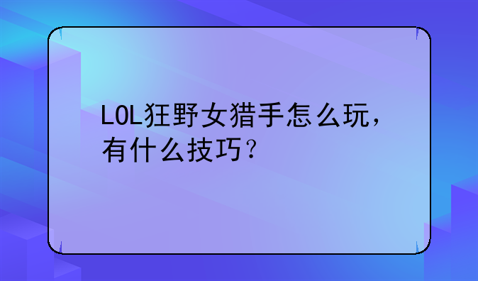 LOL狂野女猎手怎么玩，有什么技巧？