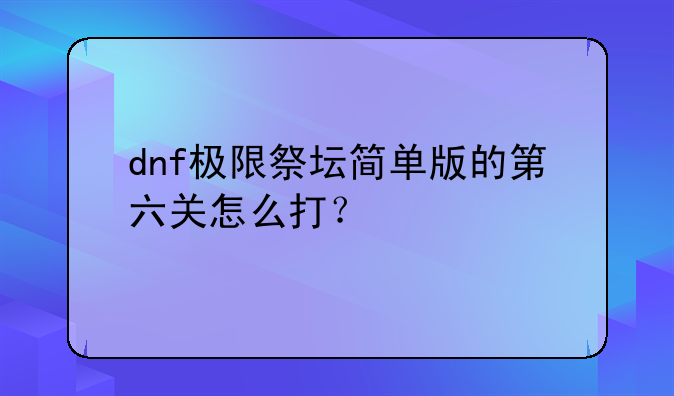 dnf极限祭坛简单版的第六关怎么打？