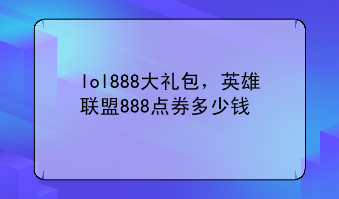 lol888大礼包，英雄联盟888点券多少钱