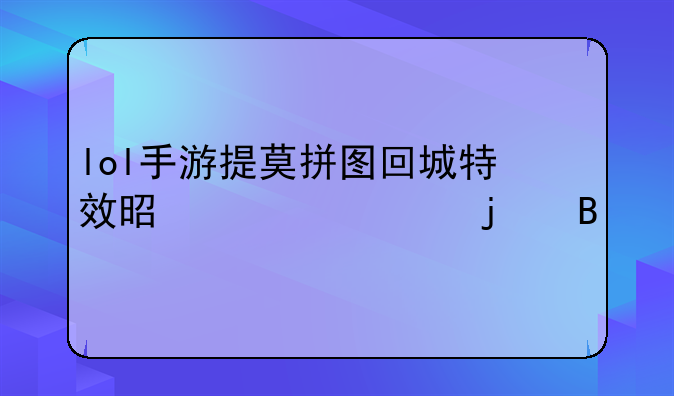 lol手游提莫拼图回城特效是永久的吗