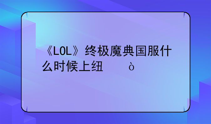 《LOL》终极魔典国服什么时候上线？